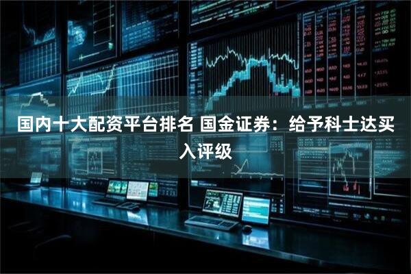 国内十大配资平台排名 国金证券：给予科士达买入评级