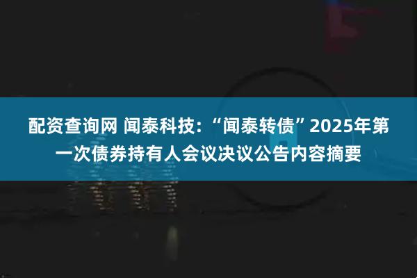 配资查询网 闻泰科技: “闻泰转债”2025年第一次债券持有人会议决议公告内容摘要