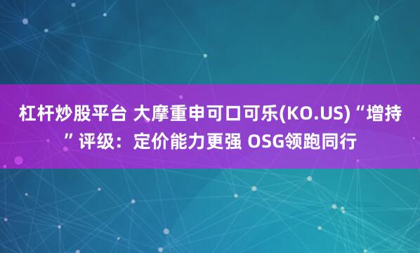 杠杆炒股平台 大摩重申可口可乐(KO.US)“增持”评级：定价能力更强 OSG领跑同行