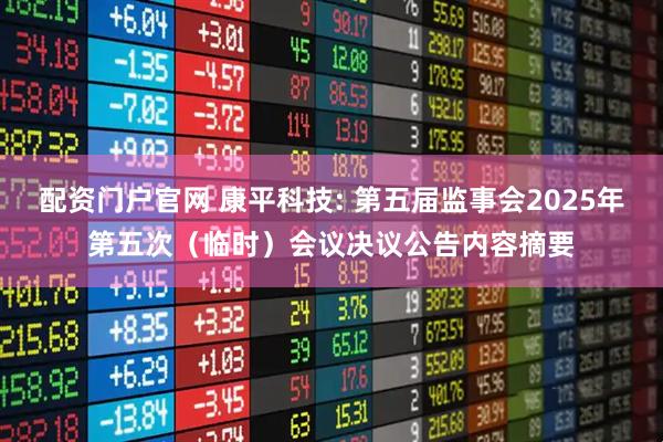 配资门户官网 康平科技: 第五届监事会2025年第五次（临时）会议决议公告内容摘要