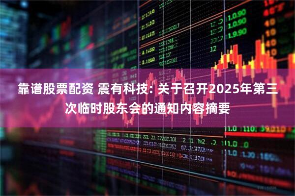 靠谱股票配资 震有科技: 关于召开2025年第三次临时股东会的通知内容摘要