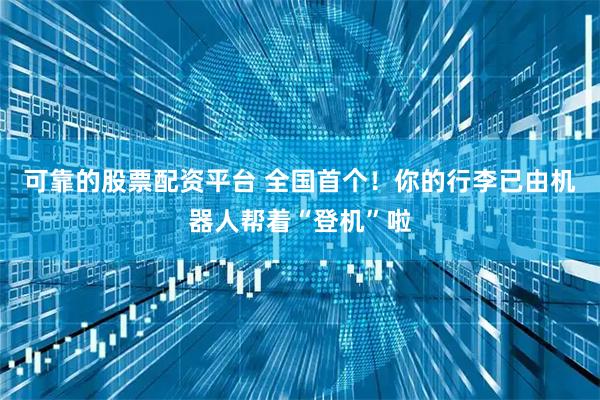 可靠的股票配资平台 全国首个！你的行李已由机器人帮着“登机”啦